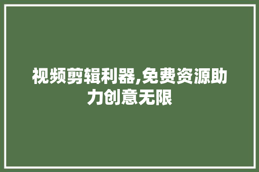 视频剪辑利器,免费资源助力创意无限