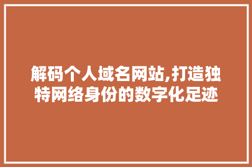 解码个人域名网站,打造独特网络身份的数字化足迹