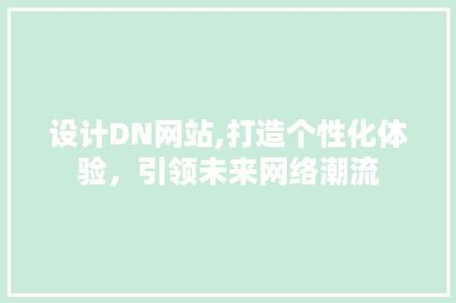 设计DN网站,打造个性化体验，引领未来网络潮流