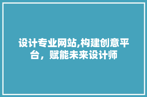 设计专业网站,构建创意平台，赋能未来设计师