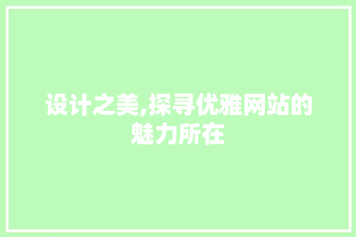 设计之美,探寻优雅网站的魅力所在