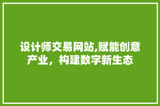 设计师交易网站,赋能创意产业，构建数字新生态