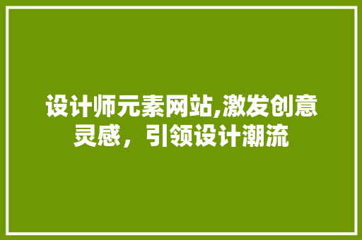 设计师元素网站,激发创意灵感，引领设计潮流