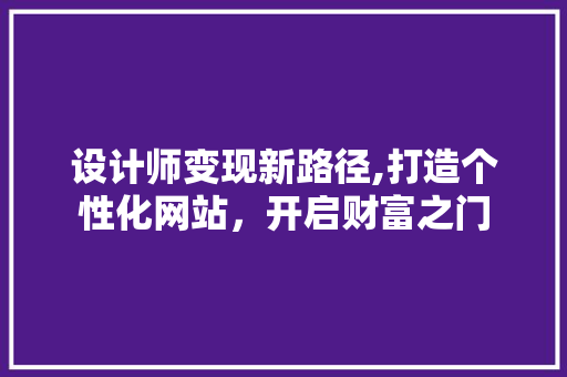 设计师变现新路径,打造个性化网站，开启财富之门