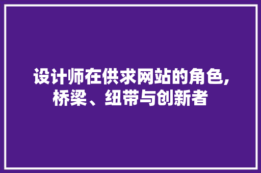 设计师在供求网站的角色,桥梁、纽带与创新者