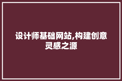 设计师基础网站,构建创意灵感之源