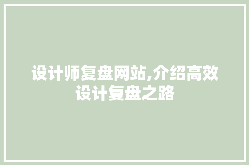 设计师复盘网站,介绍高效设计复盘之路