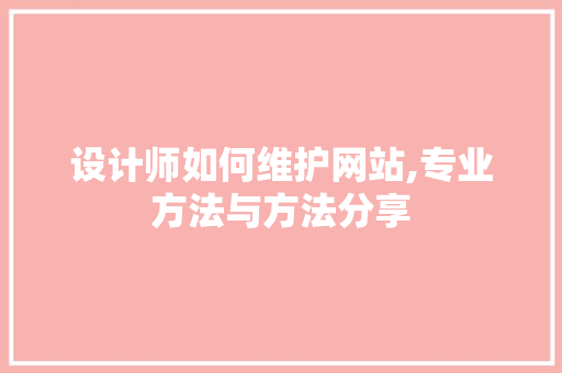 设计师如何维护网站,专业方法与方法分享