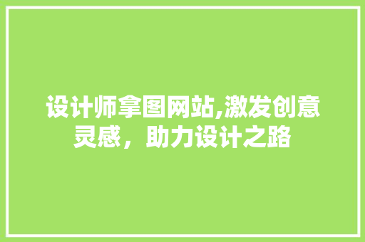 设计师拿图网站,激发创意灵感，助力设计之路