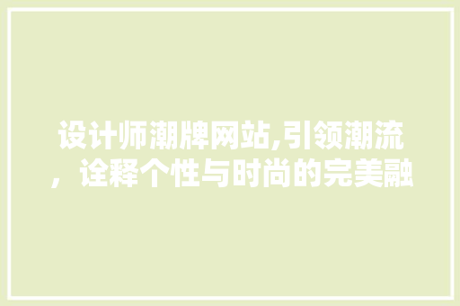 设计师潮牌网站,引领潮流，诠释个性与时尚的完美融合