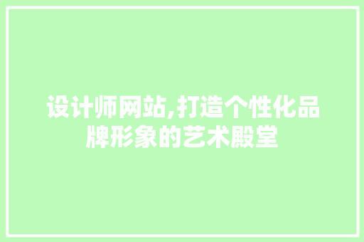 设计师网站,打造个性化品牌形象的艺术殿堂