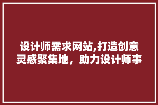 设计师需求网站,打造创意灵感聚集地，助力设计师事业腾飞