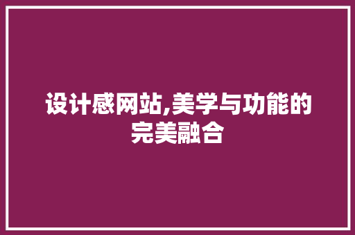 设计感网站,美学与功能的完美融合