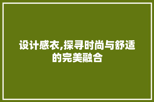 设计感衣,探寻时尚与舒适的完美融合