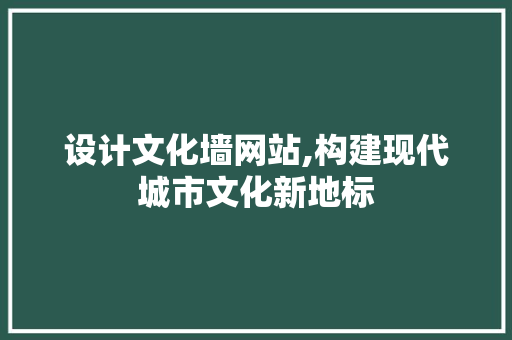 设计文化墙网站,构建现代城市文化新地标