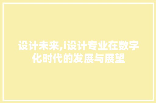 设计未来,i设计专业在数字化时代的发展与展望