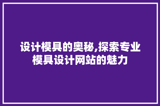 设计模具的奥秘,探索专业模具设计网站的魅力