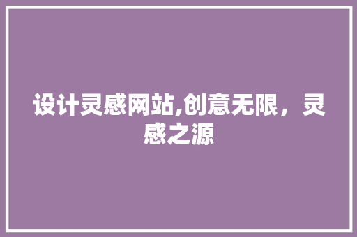 设计灵感网站,创意无限，灵感之源