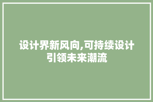 设计界新风向,可持续设计引领未来潮流