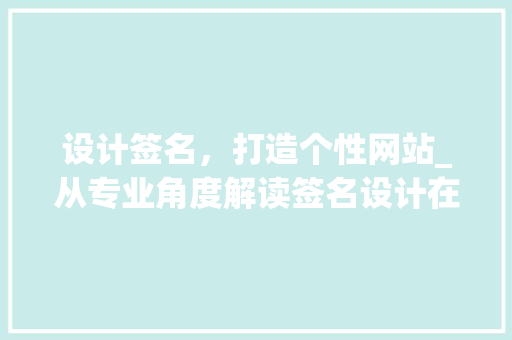 设计签名，打造个性网站_从专业角度解读签名设计在网站建设中的应用