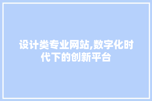 设计类专业网站,数字化时代下的创新平台