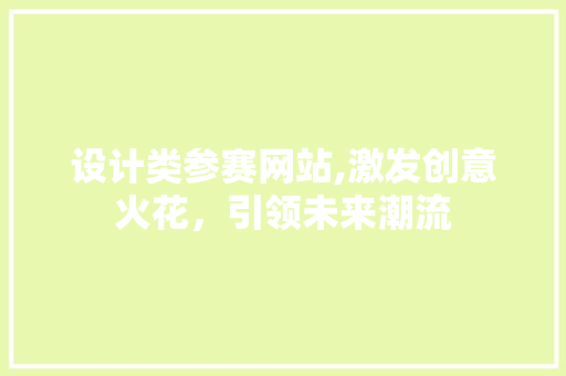 设计类参赛网站,激发创意火花，引领未来潮流