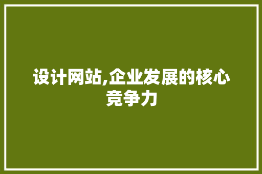 设计网站,企业发展的核心竞争力