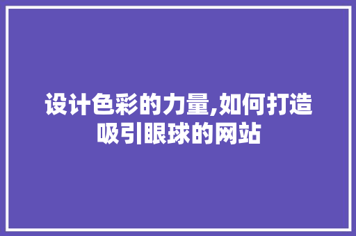 设计色彩的力量,如何打造吸引眼球的网站