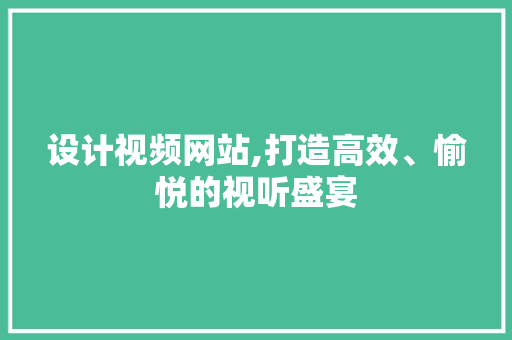 设计视频网站,打造高效、愉悦的视听盛宴