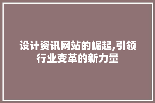 设计资讯网站的崛起,引领行业变革的新力量