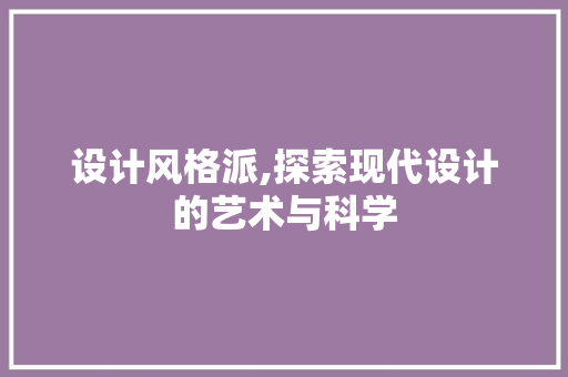 设计风格派,探索现代设计的艺术与科学