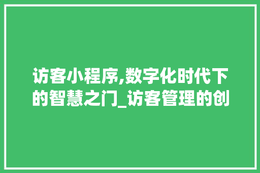 访客小程序,数字化时代下的智慧之门_访客管理的创新探索