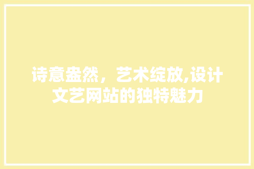 诗意盎然，艺术绽放,设计文艺网站的独特魅力