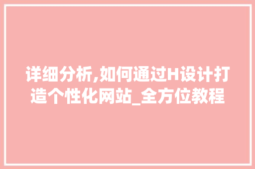 详细分析,如何通过H设计打造个性化网站_全方位教程