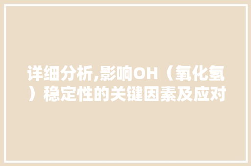 详细分析,影响OH（氧化氢）稳定性的关键因素及应对步骤