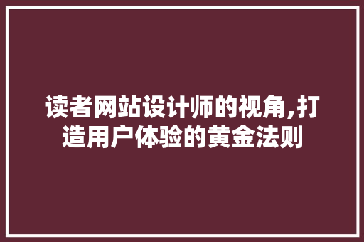 读者网站设计师的视角,打造用户体验的黄金法则