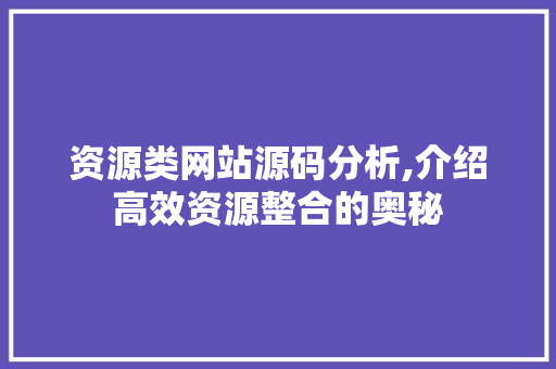 资源类网站源码分析,介绍高效资源整合的奥秘