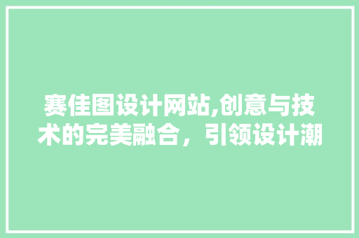 赛佳图设计网站,创意与技术的完美融合，引领设计潮流