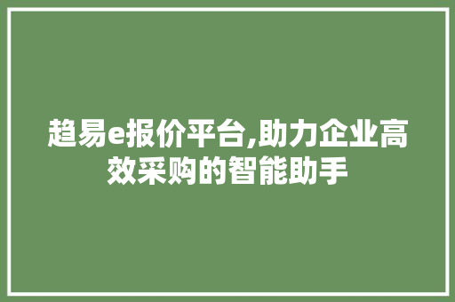 趋易e报价平台,助力企业高效采购的智能助手