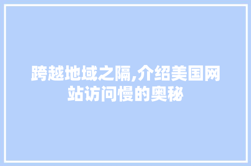 跨越地域之隔,介绍美国网站访问慢的奥秘