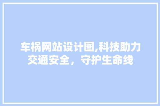 车祸网站设计图,科技助力交通安全，守护生命线