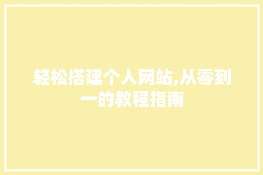 轻松搭建个人网站,从零到一的教程指南