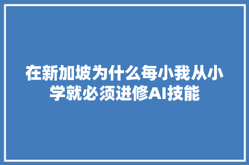 在新加坡为什么每小我从小学就必须进修AI技能