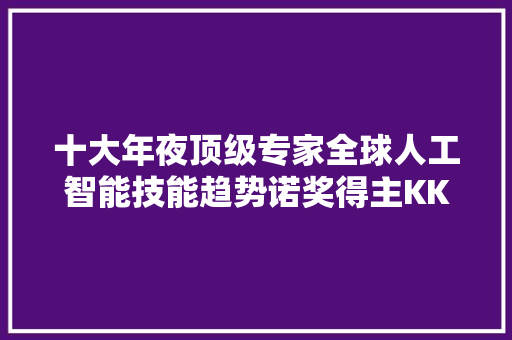 十大年夜顶级专家全球人工智能技能趋势诺奖得主KK等