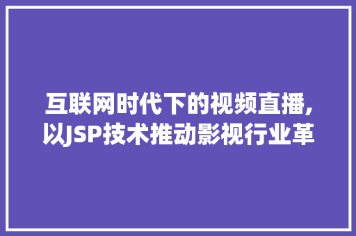 互联网时代下的视频直播,以JSP技术推动影视行业革新