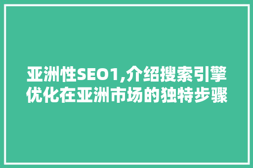 亚洲性SEO1,介绍搜索引擎优化在亚洲市场的独特步骤