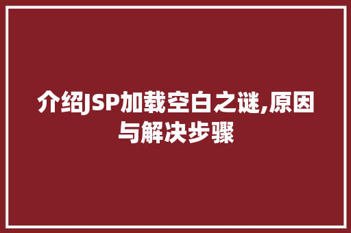 介绍JSP加载空白之谜,原因与解决步骤