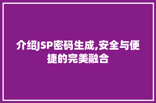 介绍JSP密码生成,安全与便捷的完美融合