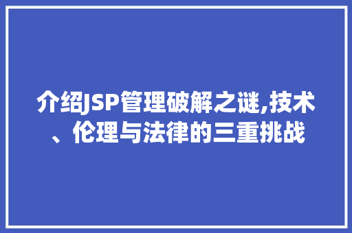 介绍JSP管理破解之谜,技术、伦理与法律的三重挑战