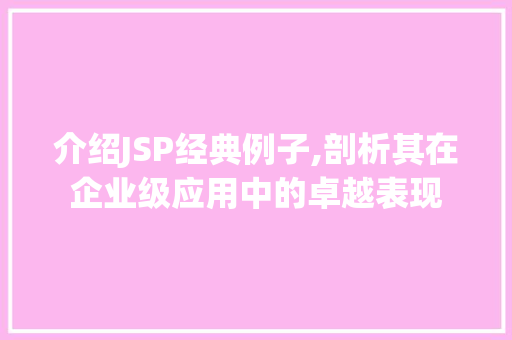 介绍JSP经典例子,剖析其在企业级应用中的卓越表现